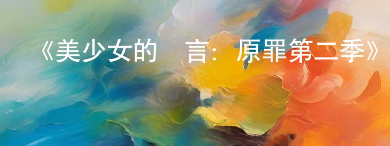 陳國芬發布《美少女的謊言：原罪第二季》迅雷下載/在線觀看-靈異驚悚-美劇天堂